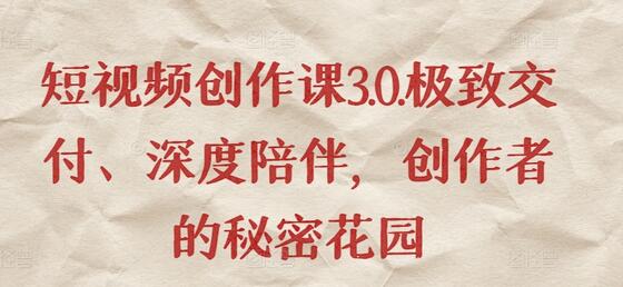 短视频创作课3.0.极致交付、深度陪伴，创作者的秘密花园-鲤鱼笔记