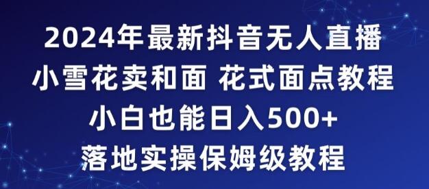 2024年抖音最新无人直播小雪花卖和面、花式面点教程小白也能日入500+落地实操保姆级教程-鲤鱼笔记