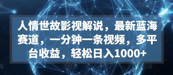 人情世故影视解说，最新蓝海赛道，一分钟一条视频，多平台收益，轻松日入1000+-鲤鱼笔记
