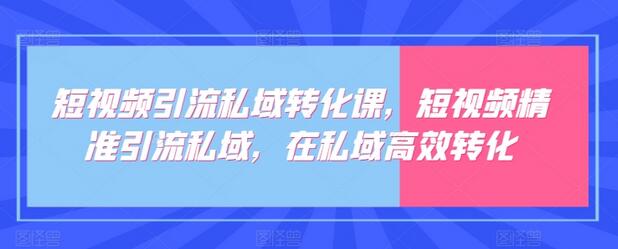 短视频引流私域转化课，短视频精准引流私域，在私域高效转化-鲤鱼笔记