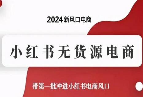 2024新风口电商，小红书无货源电商，带第一批冲进小红书电商风口-鲤鱼笔记