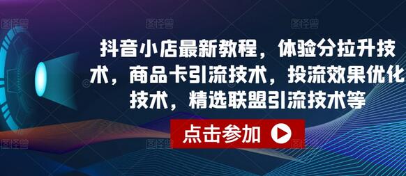 抖音小店最新教程，体验分拉升技术，商品卡引流技术，投流效果优化技术，精选联盟引流技术等-鲤鱼笔记