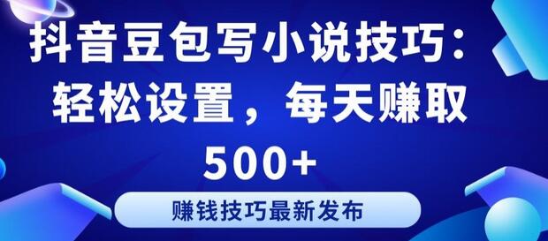 抖音豆包写小说技巧：轻松设置，每天赚取 500+-鲤鱼笔记