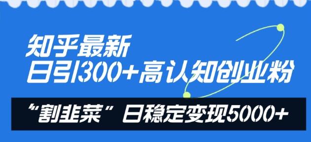 知乎最新日引300+高认知创业粉，“割韭菜”日稳定变现5000+-鲤鱼笔记