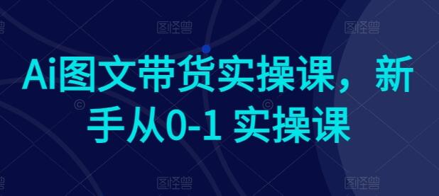 Ai图文带货实操课，新手从0-1 实操课-鲤鱼笔记