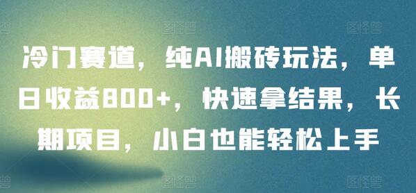 冷门赛道，纯AI搬砖玩法，单日收益800+，快速拿结果，长期项目，小白也能轻松上手-鲤鱼笔记