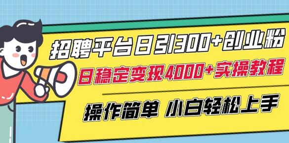 招聘平台日引300+创业粉，日稳定变现4000+实操教程小白轻松上手-鲤鱼笔记