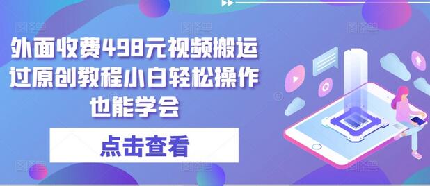 外面收费498元视频搬运过原创教程小白轻松操作也能学会-鲤鱼笔记