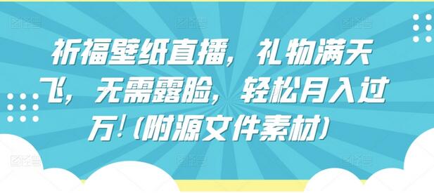 祈福壁纸直播，礼物满天飞，无需露脸，轻松月入过万!(附源文件素材)-鲤鱼笔记