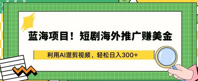 蓝海项目!短剧海外推广赚美金，利用AI混剪视频，轻松日入300+-鲤鱼笔记