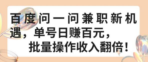 百度问一问兼职新机遇，单号日赚百元，批量操作收入翻倍-鲤鱼笔记