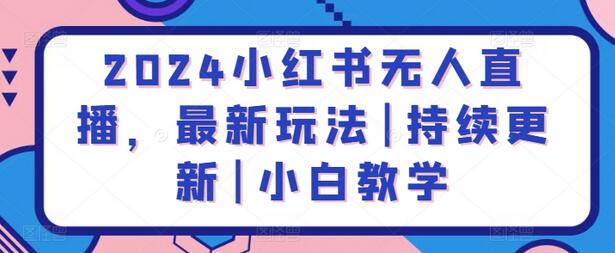 2024小红书无人直播，最新玩法|持续更新|小白教学-鲤鱼笔记