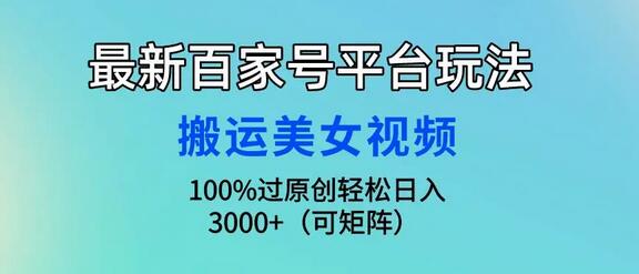 最新百家号平台玩法，搬运美女视频100%过原创大揭秘，轻松日入3000+-鲤鱼笔记