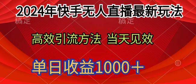 2024年快手无人直播最新玩法，高效引流方法当天见效，单日收益1000+-鲤鱼笔记