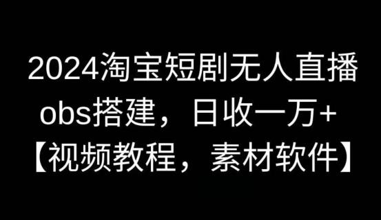 2024淘宝短剧无人直播，obs搭建，日收一万+【解密】-鲤鱼笔记