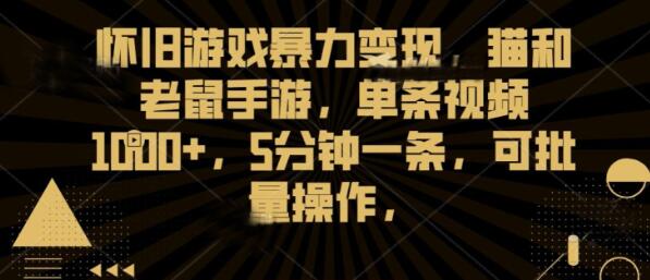 怀旧游戏暴力变现，猫和老鼠手游，单条视频1000+，5分钟一条，可批量操作【揭秘】-鲤鱼笔记