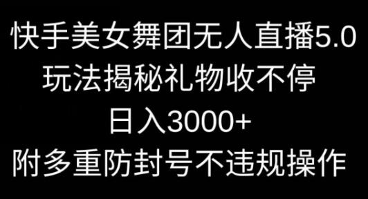 快手美女舞团无人直播5.0玩法，礼物收不停，日入3000+，内附多重防封号不违规操作【揭秘】-鲤鱼笔记