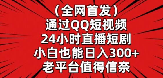 全网首发，通过QQ短视频24小时直播短剧，小白也能日入300+【揭秘】-鲤鱼笔记