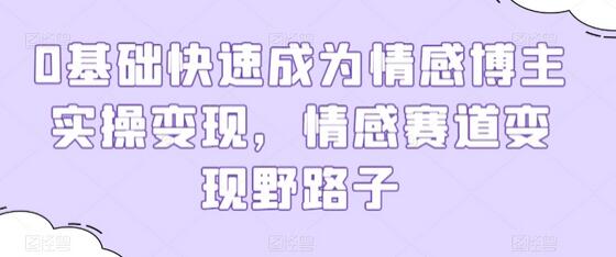 0基础快速成为情感博主实操变现，情感赛道变现野路子-鲤鱼笔记