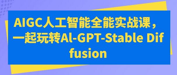 AIGC人工智能全能实战课，一起玩转Al-GPT-Stable Diffusion