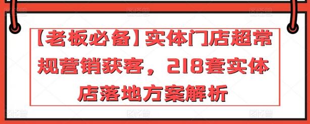 【老板必备】实体门店超常规营销获客，218套实体店落地方案解析-鲤鱼笔记