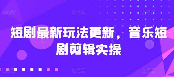 短剧最新玩法更新，音乐短剧剪辑实操-鲤鱼笔记