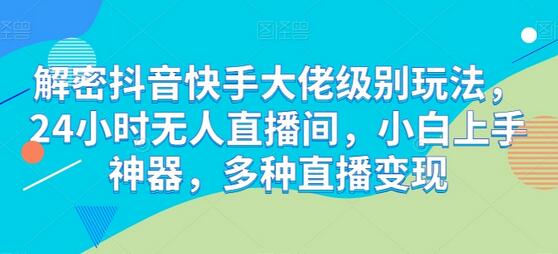 解密抖音快手大佬级别玩法，24小时无人直播间，小白上手神器，多种直播变现-鲤鱼笔记