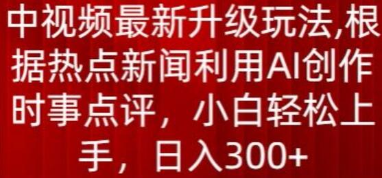 中视频最新升级玩法，根据热点新闻利用AI创作时事点评，日入300+-鲤鱼笔记