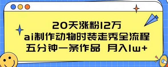 20天涨粉12万，ai制作动物时装走秀全流程，五分钟一条作品，流量大-鲤鱼笔记