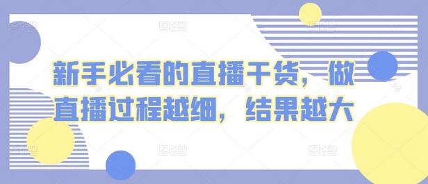 新手必看的直播干货，做直播过程越细，结果越大-鲤鱼笔记