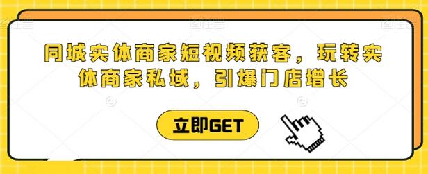 同城实体商家短视频获客直播课，玩转实体商家私域，引爆门店增长-鲤鱼笔记