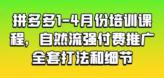 拼多多1-4月份培训课程，自然流强付费推广全套打法和细节-鲤鱼笔记