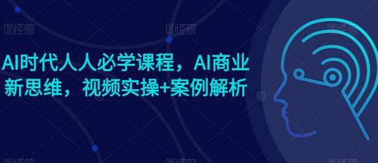 AI时代人人必学课程，AI商业新思维，视频实操+案例解析【赠AI商业爆款案例】-鲤鱼笔记