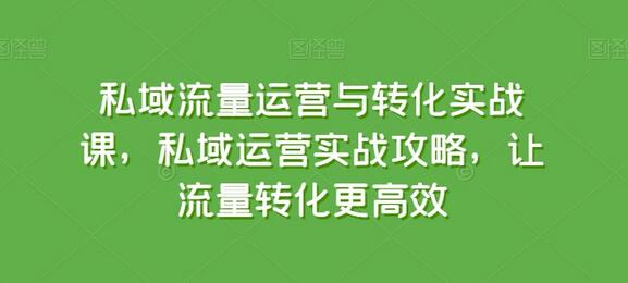 私域流量运营与转化实战课，私域运营实战攻略，让流量转化更高效