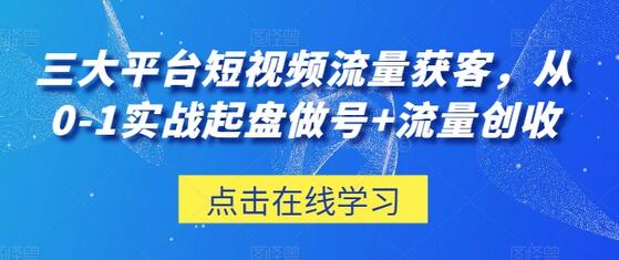 三大平台短视频流量获客，从0-1实战起盘做号+流量创收