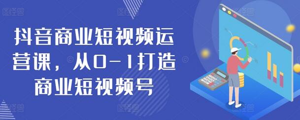 抖音商业短视频运营课，从0-1打造商业短视频号-鲤鱼笔记