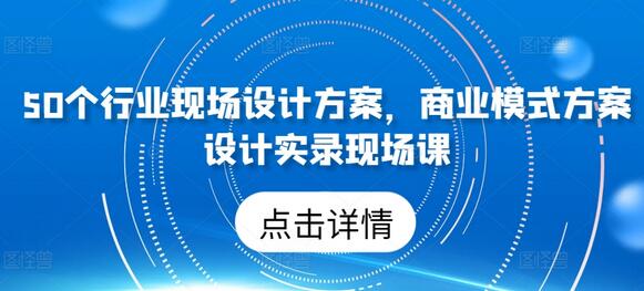 50个行业现场设计方案，​商业模式方案设计实录现场课-鲤鱼笔记