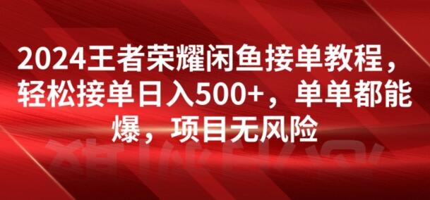 2024王者荣耀闲鱼接单教程，轻松接单日入500+，单单都能爆，项目无风险-鲤鱼笔记