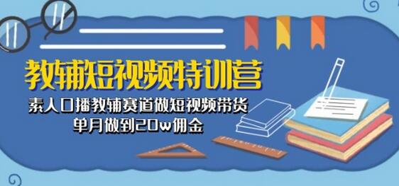 教辅短视频特训营： 素人口播教辅赛道做短视频带货，单月做到20w佣金