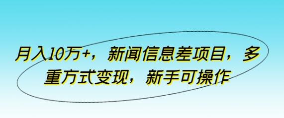 月入10万+，新闻信息差项目，多重方式变现，新手可操作-鲤鱼笔记