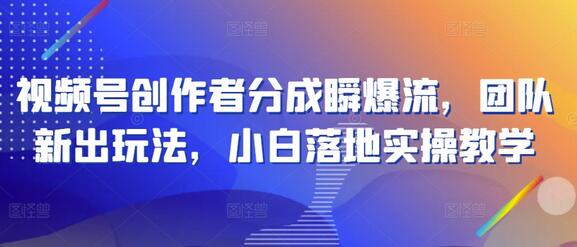 视频号创作者分成瞬爆流，团队新出玩法，小白落地实操教学-鲤鱼笔记