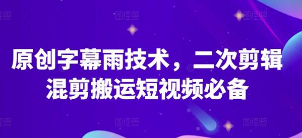 原创字幕雨技术，二次剪辑混剪搬运短视频必备-鲤鱼笔记