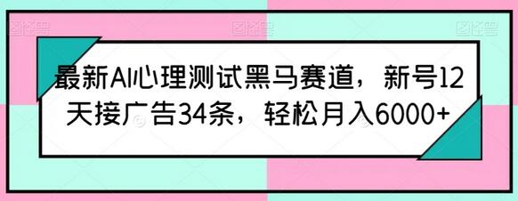 最新AI心理测试黑马赛道，新号12天接广告34条，轻松月入6000+-鲤鱼笔记