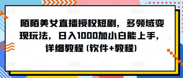 陌陌美女直播授权短剧，多领域变现玩法，日入1000加小白能上手，详细教程(软件+教程)-鲤鱼笔记