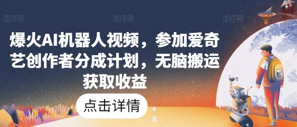 爆火AI机器人视频，参加爱奇艺创作者分成计划，无脑搬运获取收益-鲤鱼笔记