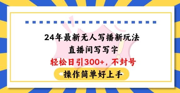 24年最新无人写播新玩法直播间，写写字轻松日引100+粉丝，不封号操作简单好上手-鲤鱼笔记