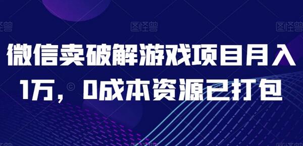 微信卖破解游戏项目月入1万，0成本资源已打包-鲤鱼笔记