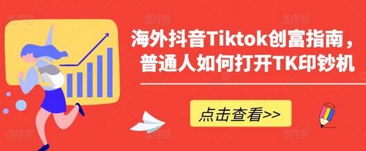 海外抖音Tiktok创富指南，普通人如何打开TK印钞机