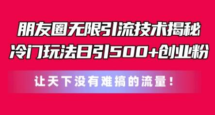 朋友圈无限引流技术，一个冷门玩法日引500+创业粉，让天下没有难搞的流量