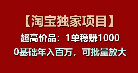 【淘宝独家项目】超高价品：1单稳赚1k多，0基础年入百W，可批量放大